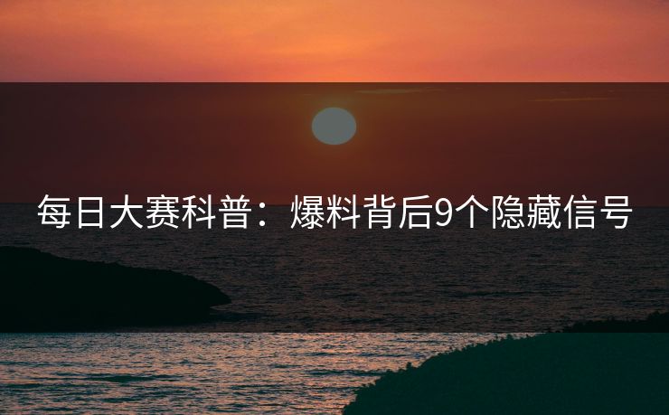 每日大赛科普：爆料背后9个隐藏信号
