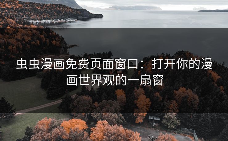 虫虫漫画免费页面窗口：打开你的漫画世界观的一扇窗