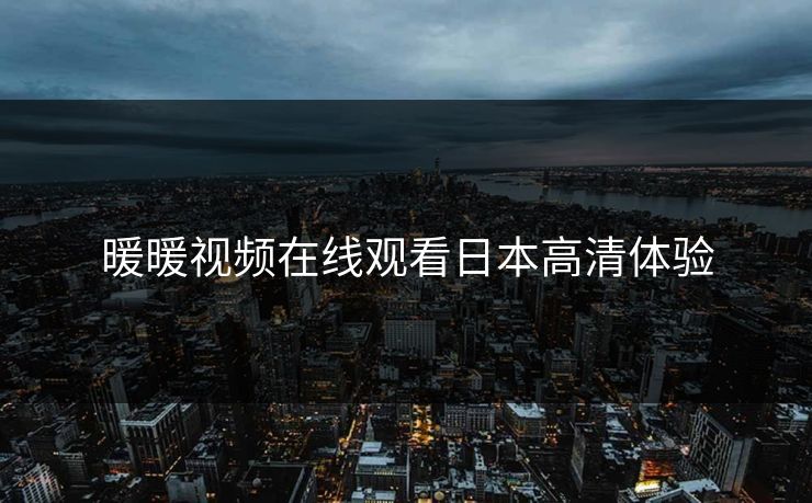 暖暖视频在线观看日本高清体验