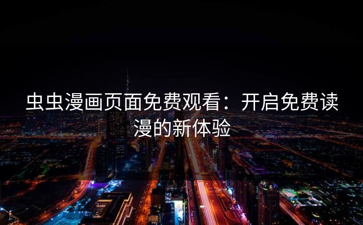 虫虫漫画页面免费观看：开启免费读漫的新体验