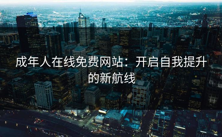 成年人在线免费网站：开启自我提升的新航线