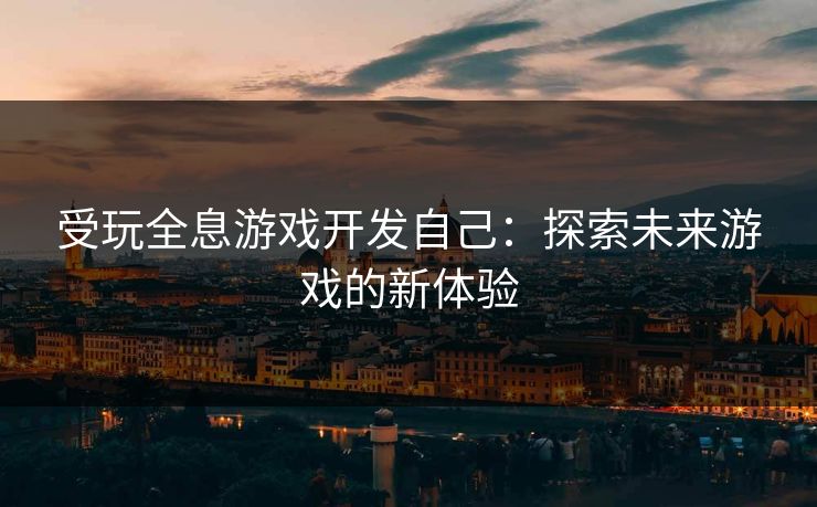 受玩全息游戏开发自己：探索未来游戏的新体验