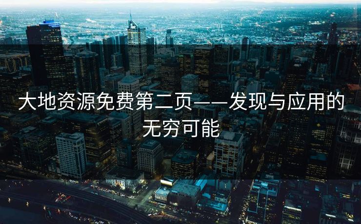 大地资源免费第二页——发现与应用的无穷可能