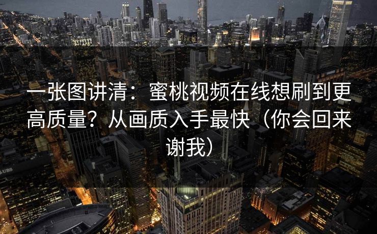 一张图讲清：蜜桃视频在线想刷到更高质量？从画质入手最快（你会回来谢我）