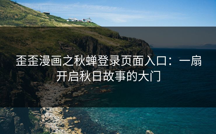 歪歪漫画之秋蝉登录页面入口：一扇开启秋日故事的大门