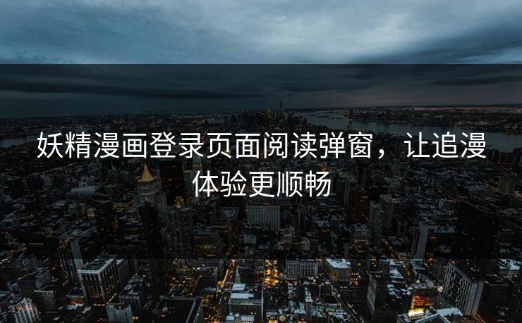 妖精漫画登录页面阅读弹窗，让追漫体验更顺畅