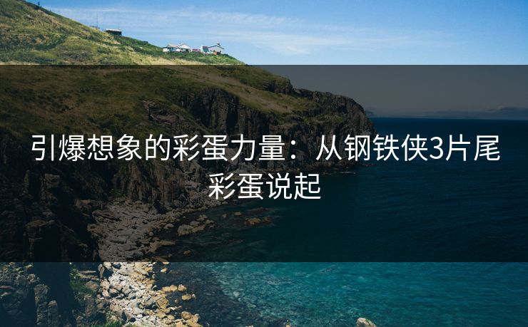 引爆想象的彩蛋力量：从钢铁侠3片尾彩蛋说起