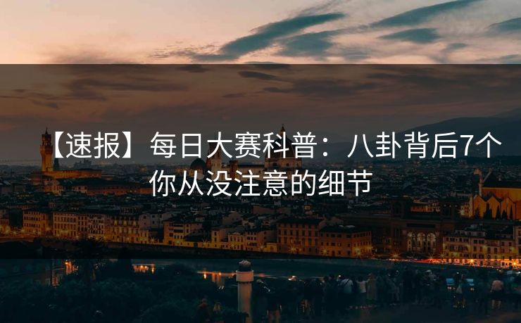 【速报】每日大赛科普：八卦背后7个你从没注意的细节