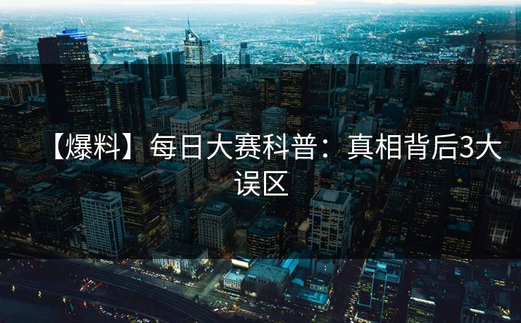 【爆料】每日大赛科普：真相背后3大误区