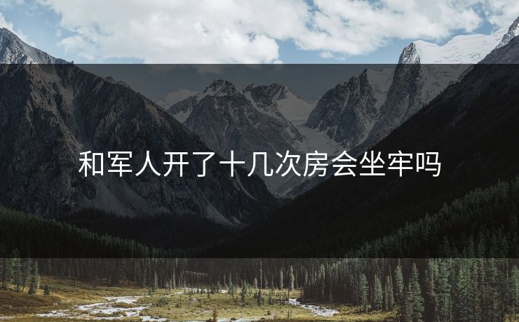 和军人开了十几次房会坐牢吗