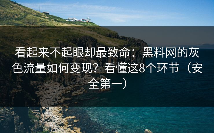 看起来不起眼却最致命：黑料网的灰色流量如何变现？看懂这8个环节（安全第一）