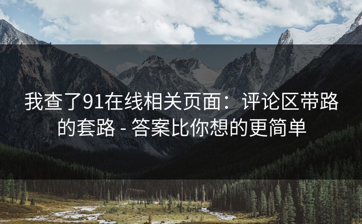 我查了91在线相关页面：评论区带路的套路 - 答案比你想的更简单
